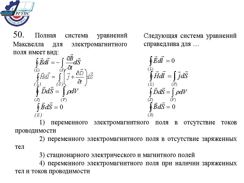 50. Полная система уравнений Максвелла для электромагнитного поля имеет вид: Следующая система уравнений справедлива